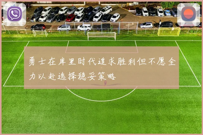 勇士在库里时代追求胜利但不愿全力以赴选择稳妥策略